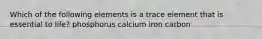 Which of the following elements is a trace element that is essential to life? phosphorus calcium iron carbon