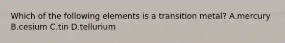 Which of the following elements is a transition metal? A.mercury B.cesium C.tin D.tellurium