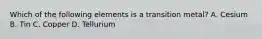 Which of the following elements is a transition metal? A. Cesium B. Tin C. Copper D. Tellurium