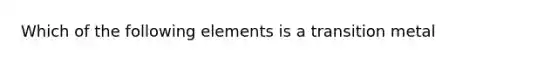 Which of the following elements is a transition metal