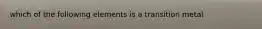 which of the following elements is a transition metal