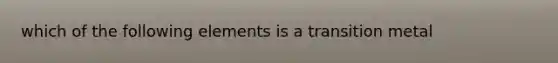 which of the following elements is a transition metal