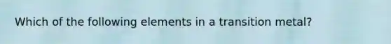 Which of the following elements in a transition metal?