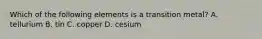 Which of the following elements is a transition metal? A. tellurium B. tin C. copper D. cesium