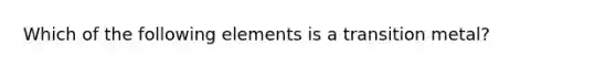 Which of the following elements is a transition metal?