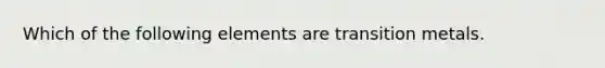 Which of the following elements are transition metals.