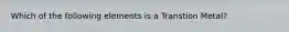 Which of the following elements is a Transtion Metal?