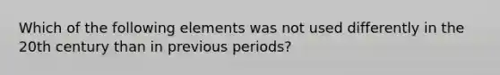 Which of the following elements was not used differently in the 20th century than in previous periods?