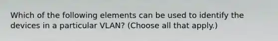 Which of the following elements can be used to identify the devices in a particular VLAN? (Choose all that apply.)