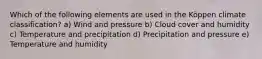 Which of the following elements are used in the Köppen climate classification? a) Wind and pressure b) Cloud cover and humidity c) Temperature and precipitation d) Precipitation and pressure e) Temperature and humidity
