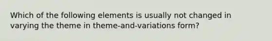 Which of the following elements is usually not changed in varying the theme in theme-and-variations form?