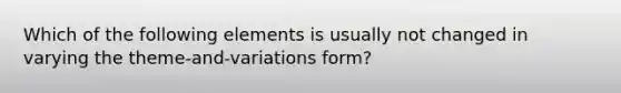 Which of the following elements is usually not changed in varying the theme-and-variations form?