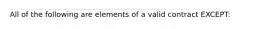 All of the following are elements of a valid contract EXCEPT:
