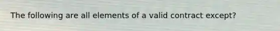 The following are all elements of a valid contract except?