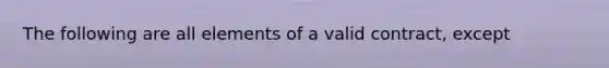 The following are all elements of a valid contract, except