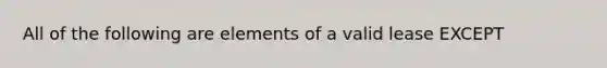 All of the following are elements of a valid lease EXCEPT