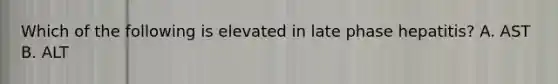Which of the following is elevated in late phase hepatitis? A. AST B. ALT
