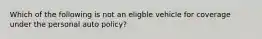 Which of the following is not an eligble vehicle for coverage under the personal auto policy?