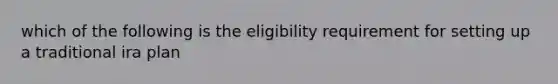 which of the following is the eligibility requirement for setting up a traditional ira plan