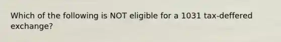 Which of the following is NOT eligible for a 1031 tax-deffered exchange?