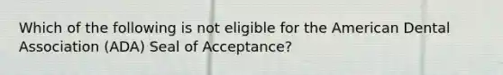 Which of the following is not eligible for the American Dental Association (ADA) Seal of Acceptance?