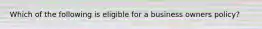 Which of the following is eligible for a business owners policy?