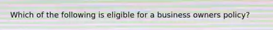 Which of the following is eligible for a business owners policy?