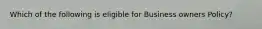 Which of the following is eligible for Business owners Policy?