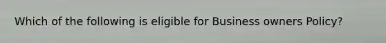 Which of the following is eligible for Business owners Policy?