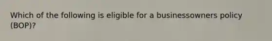 Which of the following is eligible for a businessowners policy (BOP)?