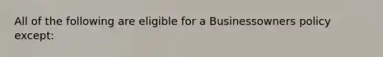 All of the following are eligible for a Businessowners policy except: