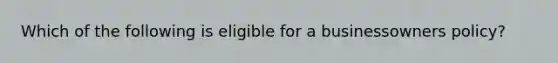 Which of the following is eligible for a businessowners policy?