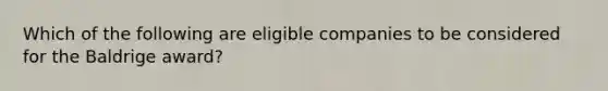 Which of the following are eligible companies to be considered for the Baldrige award?