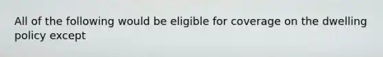 All of the following would be eligible for coverage on the dwelling policy except