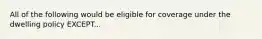 All of the following would be eligible for coverage under the dwelling policy EXCEPT...