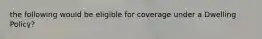 the following would be eligible for coverage under a Dwelling Policy?