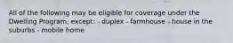 All of the following may be eligible for coverage under the Dwelling Program, except: - duplex - farmhouse - house in the suburbs - mobile home