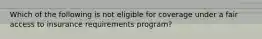 Which of the following is not eligible for coverage under a fair access to insurance requirements program?