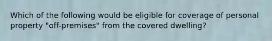 Which of the following would be eligible for coverage of personal property "off-premises" from the covered dwelling?