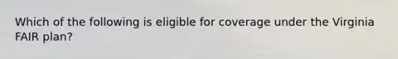 Which of the following is eligible for coverage under the Virginia FAIR plan?