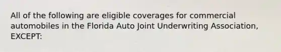 All of the following are eligible coverages for commercial automobiles in the Florida Auto Joint Underwriting Association, EXCEPT: