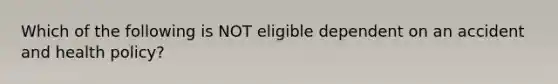 Which of the following is NOT eligible dependent on an accident and health policy?