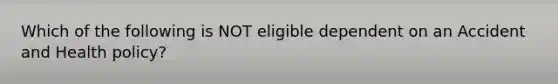 Which of the following is NOT eligible dependent on an Accident and Health policy?