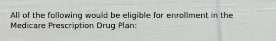 All of the following would be eligible for enrollment in the Medicare Prescription Drug Plan: