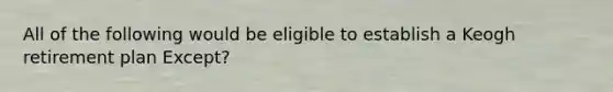 All of the following would be eligible to establish a Keogh retirement plan Except?