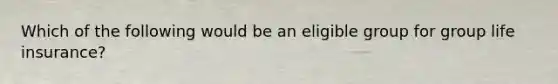 Which of the following would be an eligible group for group life insurance?