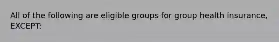 All of the following are eligible groups for group health insurance, EXCEPT: