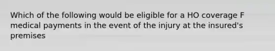 Which of the following would be eligible for a HO coverage F medical payments in the event of the injury at the insured's premises