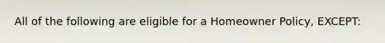 All of the following are eligible for a Homeowner Policy, EXCEPT: