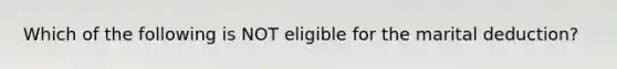 Which of the following is NOT eligible for the marital deduction?